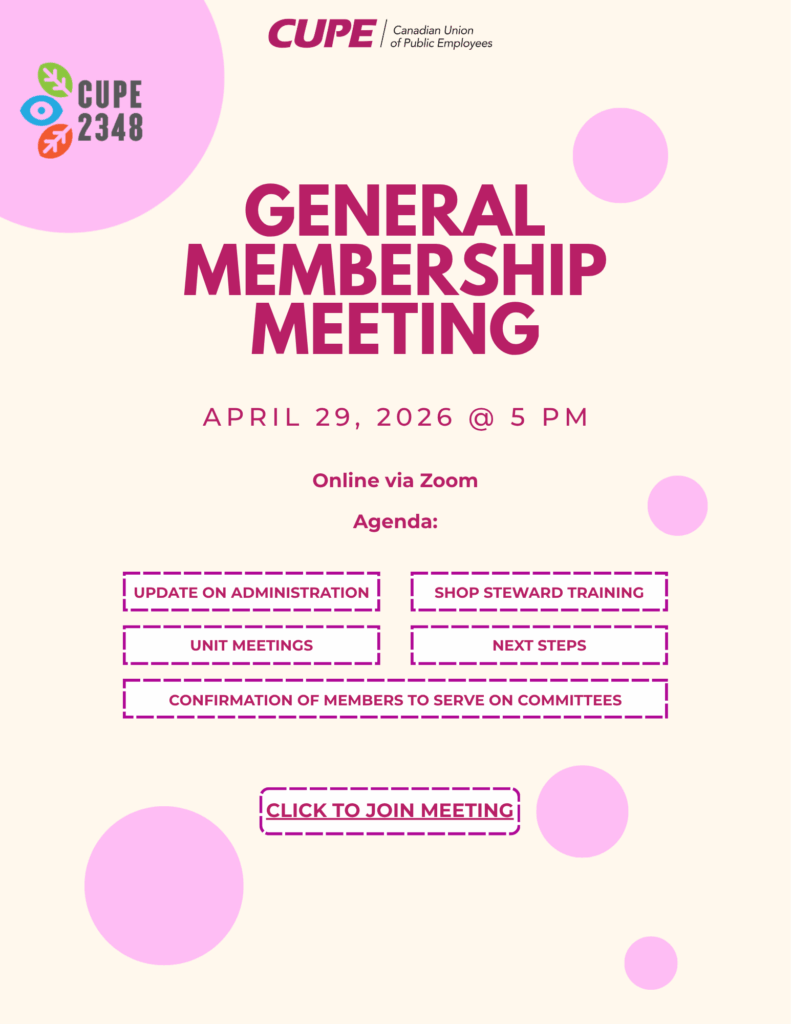 CUPE | Canadian Union of Public Employees CUPE Local 2348 General Membership Meeting April 29, 2026, at 5 PM Online via Zoom Agenda: Update on administration, shop steward training, unit meetings, next steps, and confirmation to serve on committees. Click to join meeting. 